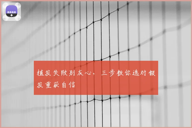 植发失败别灰心，三步教你选对假发重获自信