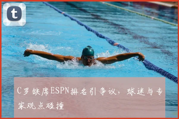 C罗缺席ESPN排名引争议，球迷与专家观点碰撞