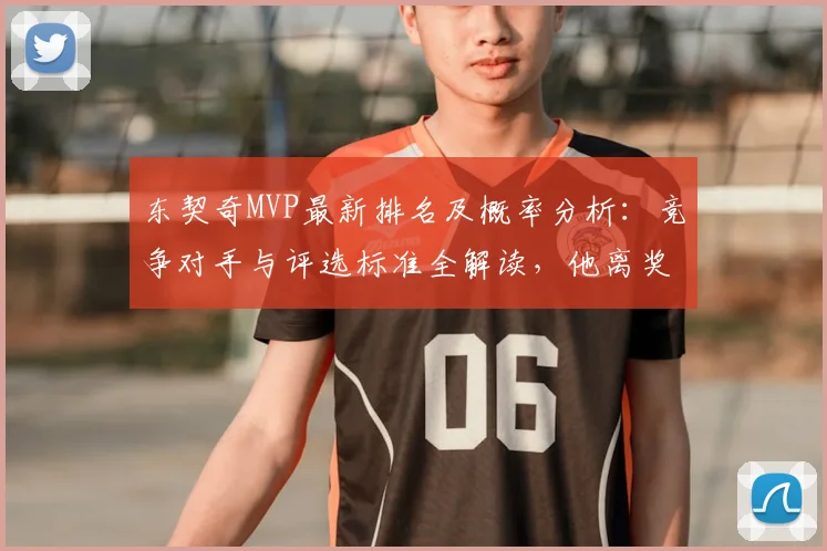 东契奇MVP最新排名及概率分析：竞争对手与评选标准全解读，他离奖杯还差什么？