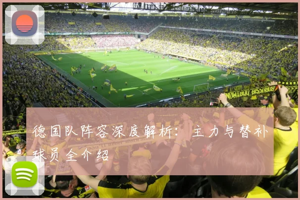 德国队阵容深度解析：主力与替补球员全介绍