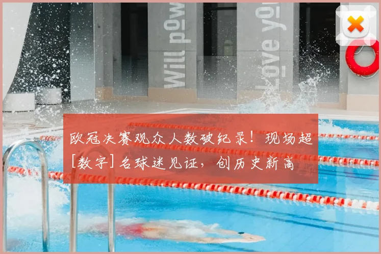 欧冠决赛观众人数破纪录！现场超[数字]名球迷见证，创历史新高