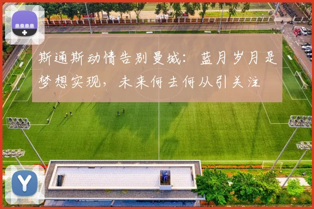 斯通斯动情告别曼城：蓝月岁月是梦想实现，未来何去何从引关注