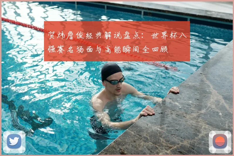 贺炜詹俊经典解说盘点：世界杯八强赛名场面与高能瞬间全回顾