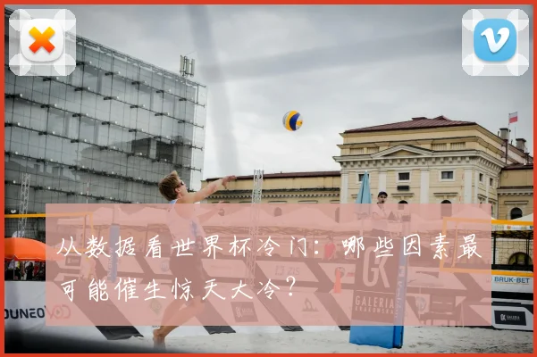 从数据看世界杯冷门：哪些因素最可能催生惊天大冷？